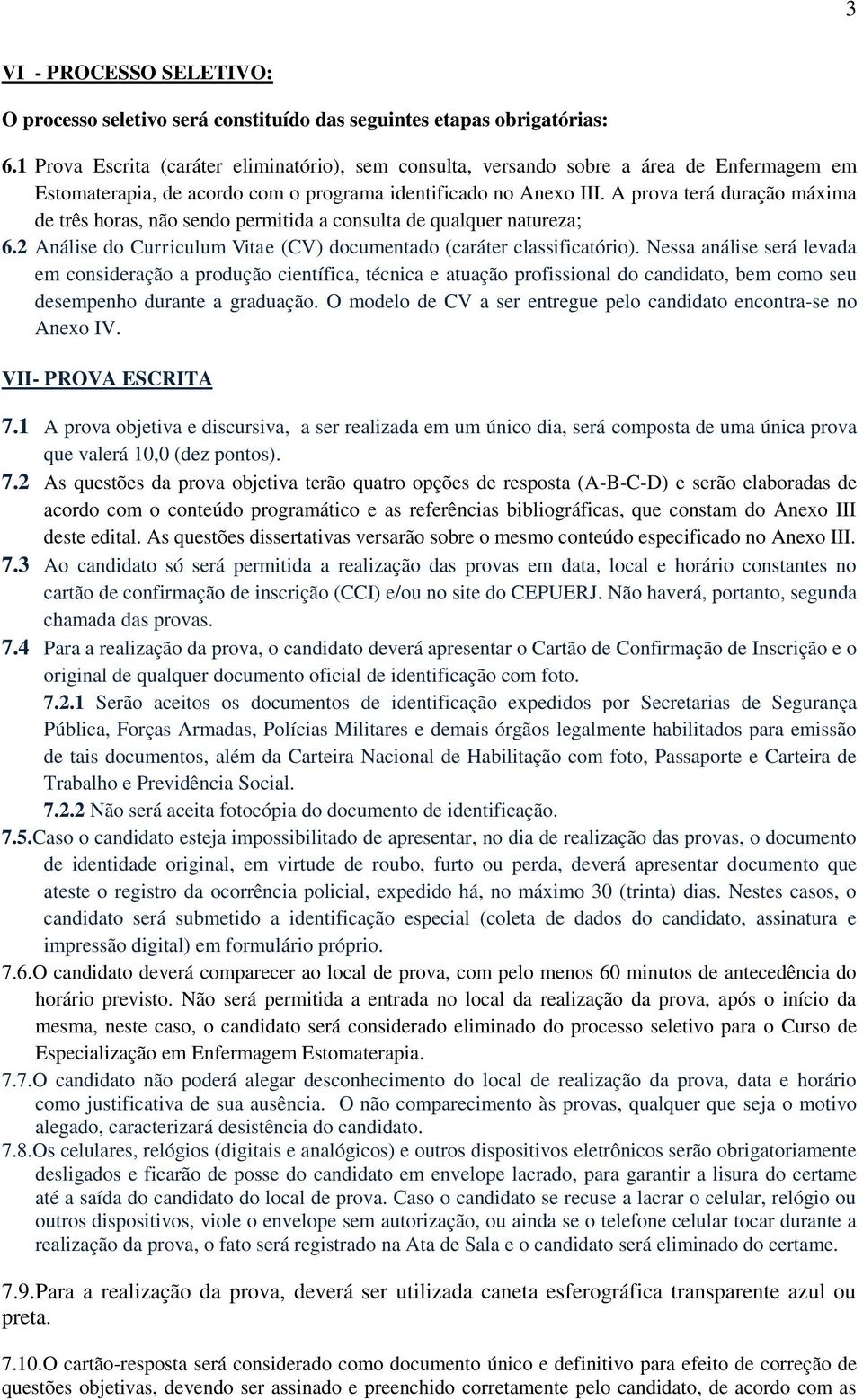 A prova terá duração máxima de três horas, não sendo permitida a consulta de qualquer natureza; 6.2 Análise do Curriculum Vitae (CV) documentado (caráter classificatório).