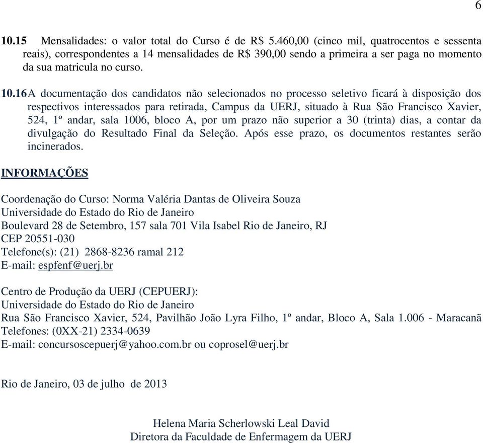 16 A documentação dos candidatos não selecionados no processo seletivo ficará à disposição dos respectivos interessados para retirada, Campus da UERJ, situado à Rua São Francisco Xavier, 524, 1º