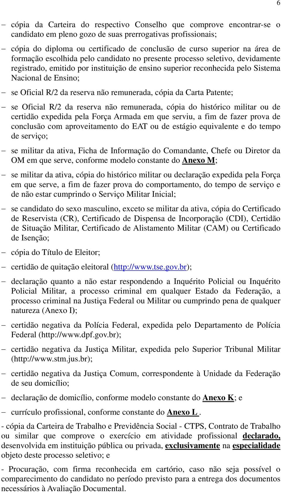 da reserva não remunerada, cópia da Carta Patente; se Oficial R/2 da reserva não remunerada, cópia do histórico militar ou de certidão expedida pela Força Armada em que serviu, a fim de fazer prova