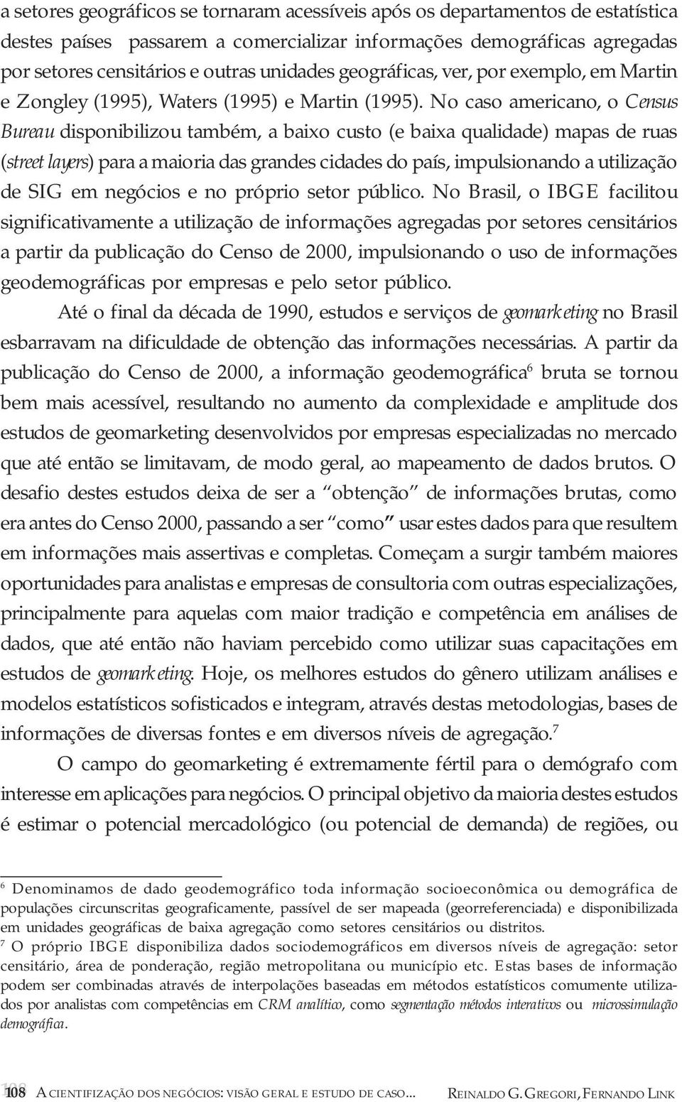 No caso americano, o Census Bureau disponibilizou também, a baixo custo (e baixa qualidade) mapas de ruas (street layers) para a maioria das grandes cidades do país, impulsionando a utilização de SIG