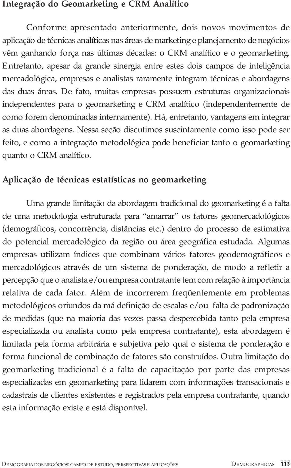 Entretanto, apesar da grande sinergia entre estes dois campos de inteligência mercadológica, empresas e analistas raramente integram técnicas e abordagens das duas áreas.