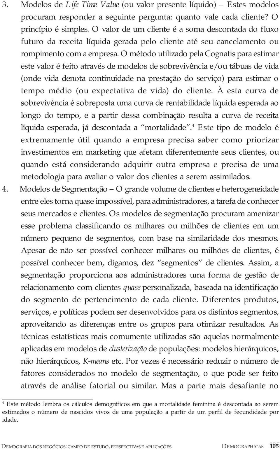 O método utilizado pela Cognatis para estimar este valor é feito através de modelos de sobrevivência e/ou tábuas de vida (onde vida denota continuidade na prestação do serviço) para estimar o tempo