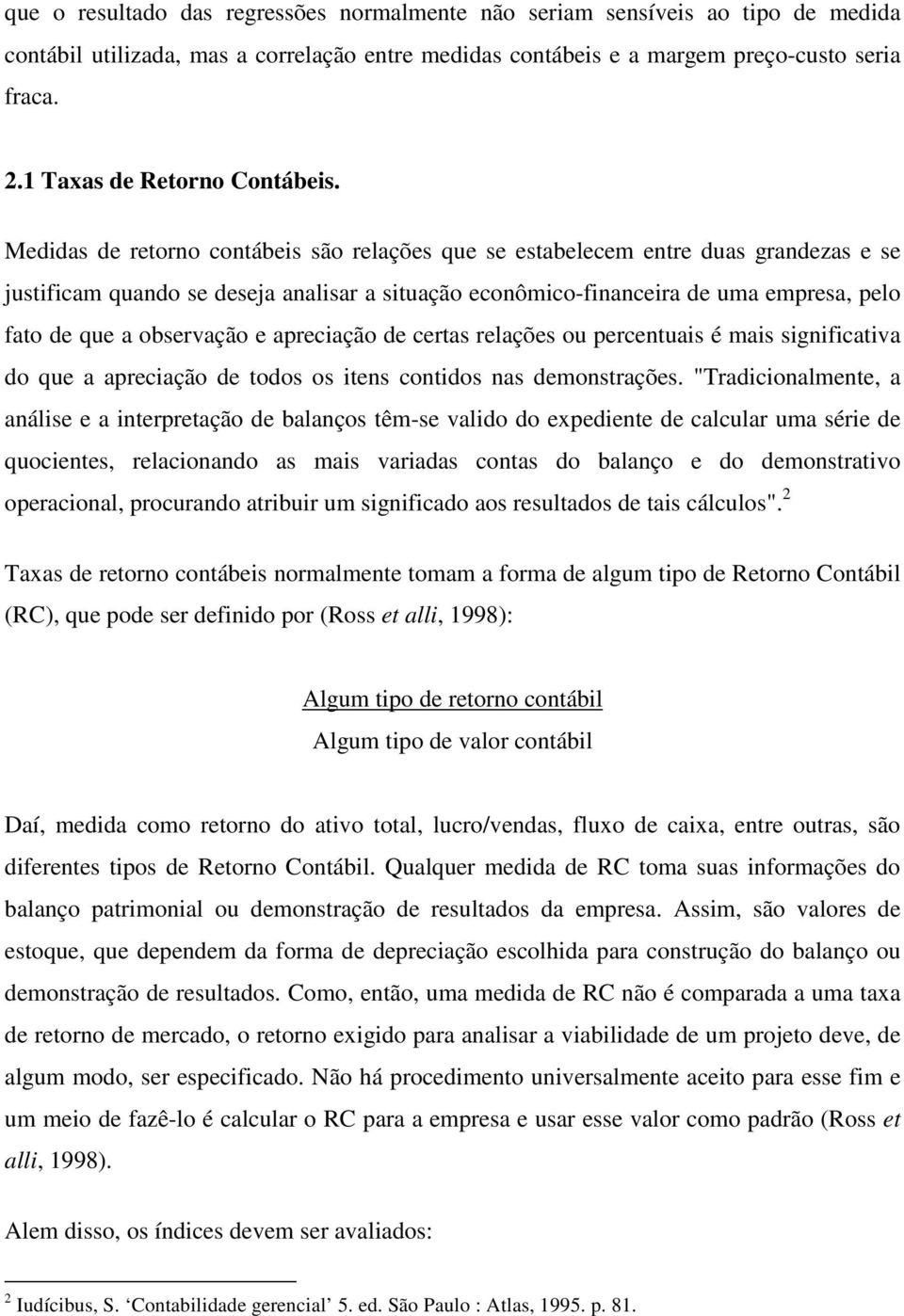 Medidas de retorno contábeis são relações que se estabelecem entre duas grandezas e se justificam quando se deseja analisar a situação econômico-financeira de uma empresa, pelo fato de que a