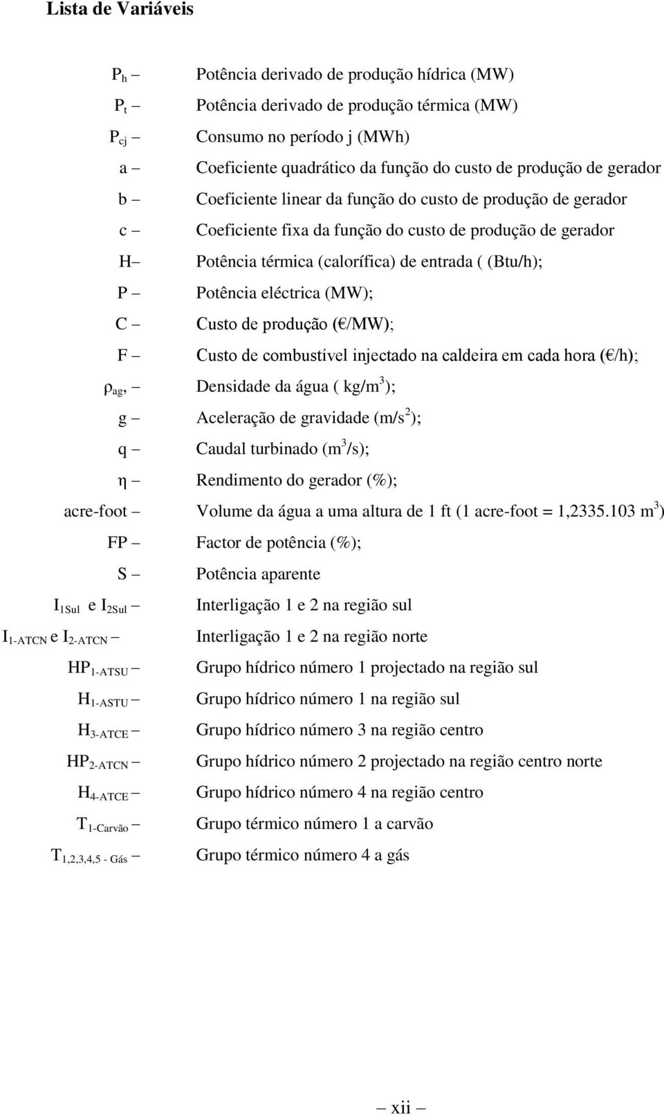 Potência eléctrica (MW); C Custo de produção ( /MW); F Custo de combustível injectado na caldeira em cada hora ( /h); ρ ag, Densidade da água ( kg/m 3 ); g Aceleração de gravidade (m/s 2 ); q Caudal