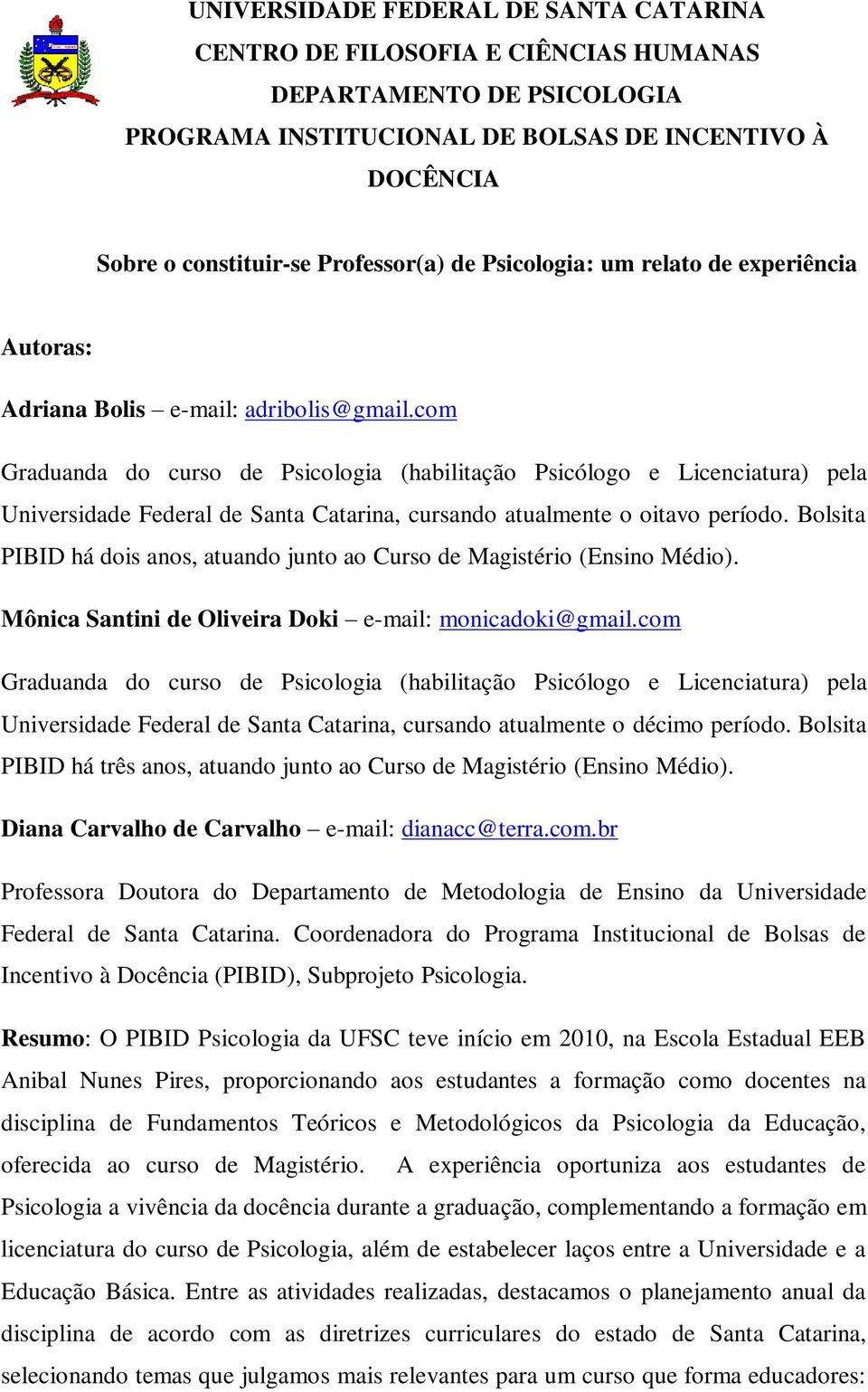 com Graduanda do curso de Psicologia (habilitação Psicólogo e Licenciatura) pela Universidade Federal de Santa Catarina, cursando atualmente o oitavo período.