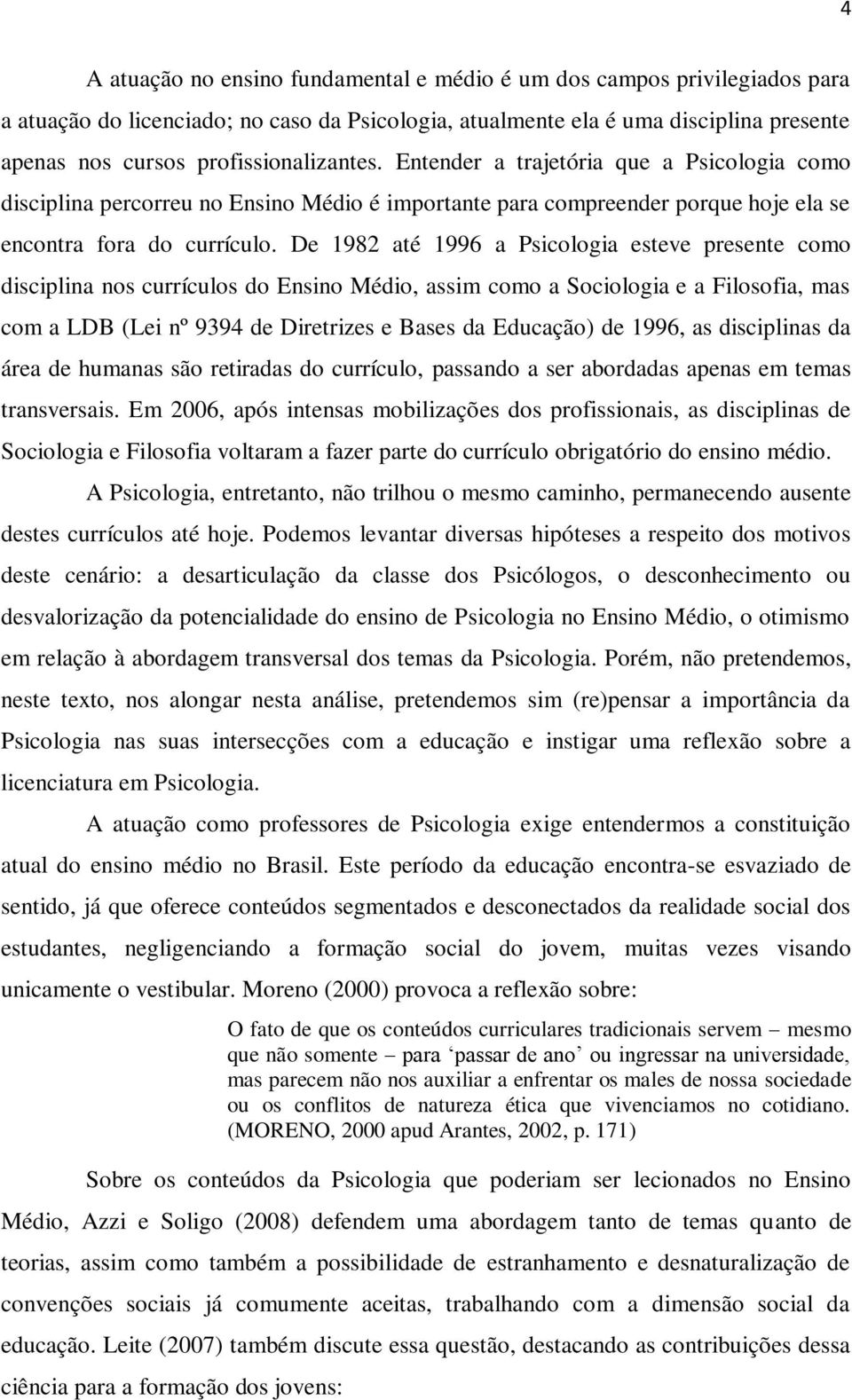 De 1982 até 1996 a Psicologia esteve presente como disciplina nos currículos do Ensino Médio, assim como a Sociologia e a Filosofia, mas com a LDB (Lei nº 9394 de Diretrizes e Bases da Educação) de