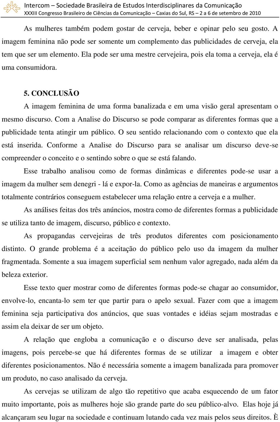 Com a Analise do Discurso se pode comparar as diferentes formas que a publicidade tenta atingir um público. O seu sentido relacionando com o contexto que ela está inserida.