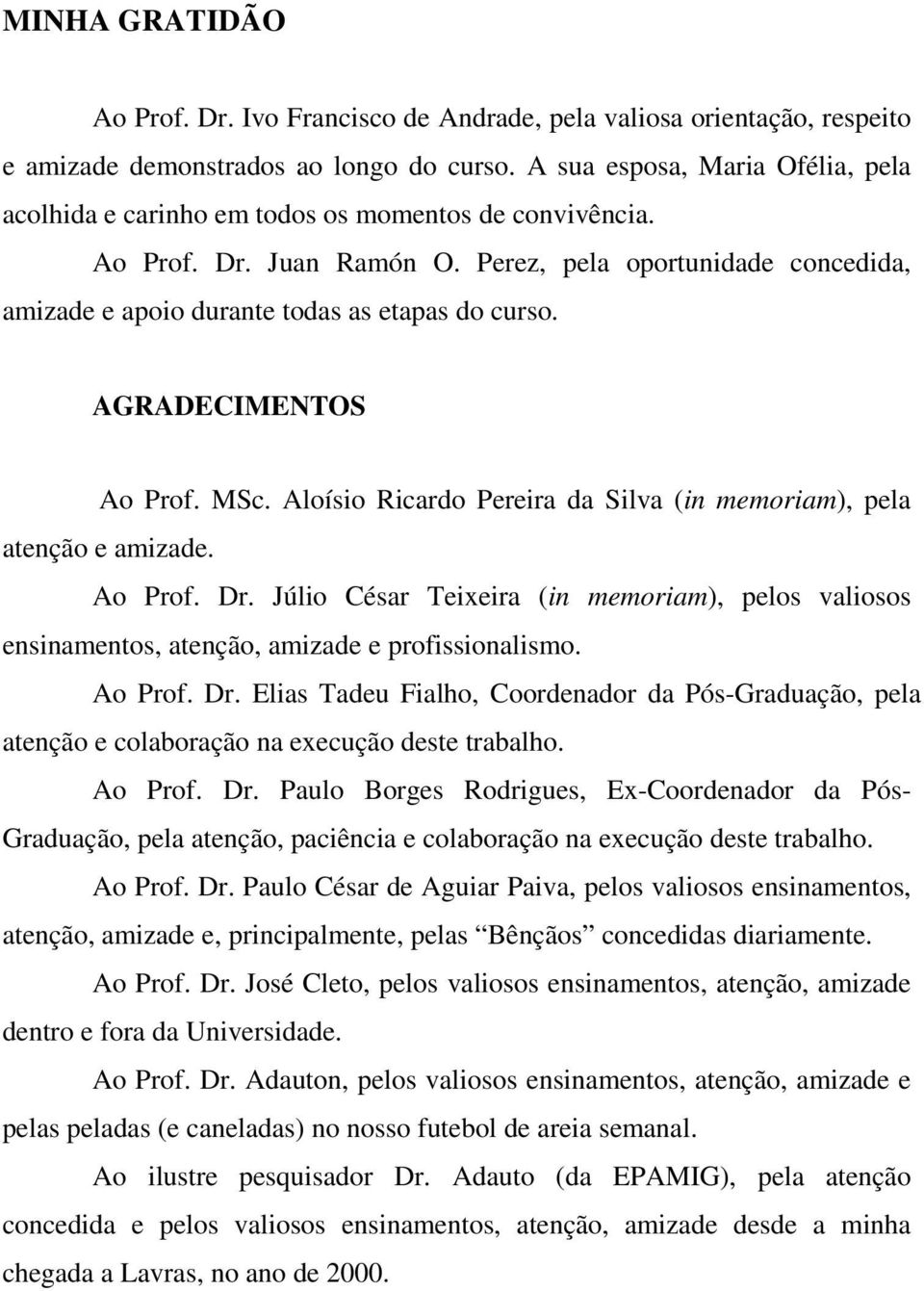 Perez, pela oportunidade concedida, amizade e apoio durante todas as etapas do curso. AGRADECIMENTOS Ao Prof. MSc. Aloísio Ricardo Pereira da Silva (in memoriam), pela atenção e amizade. Ao Prof. Dr.