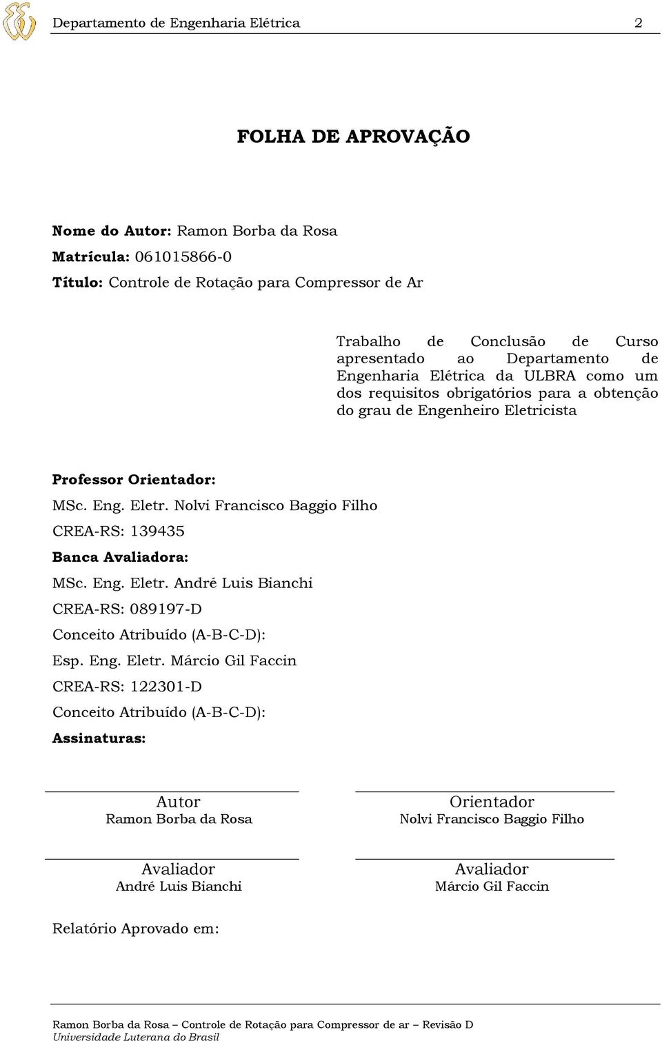 cista Professor Orientador: MSc. Eng. Eletr. Nolvi Francisco Baggio Filho CREA-RS: 139435 Banca Avaliadora: MSc. Eng. Eletr. André Luis Bianchi CREA-RS: 089197-D Conceito Atribuído (A-B-C-D): Esp.