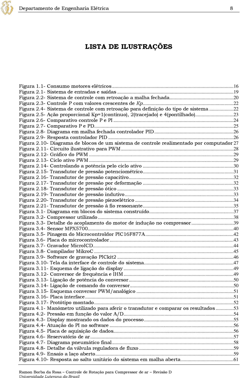 ..22 Figura 2.5- Ação proporcional Kp=1(contínuo), 2(tracejado) e 4(pontilhado)...23 Figura 2.6- Comparativo controle P e PI...24 Figura 2.7- Comparativo P e PD...25 Figura 2.