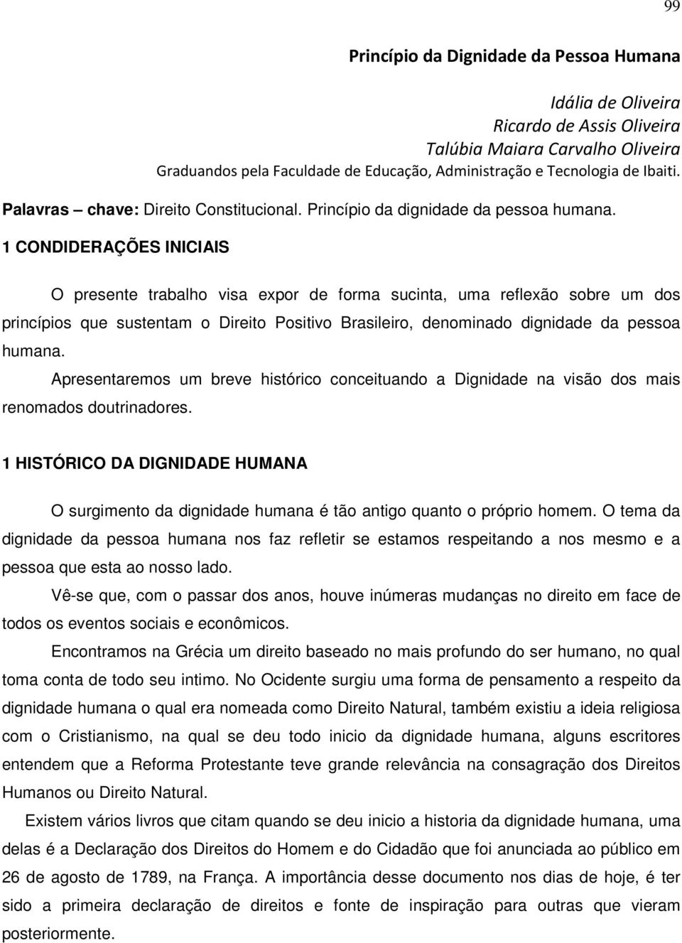 1 CONDIDERAÇÕES INICIAIS O presente trabalho visa expor de forma sucinta, uma reflexão sobre um dos princípios que sustentam o Direito Positivo Brasileiro, denominado dignidade da pessoa humana.