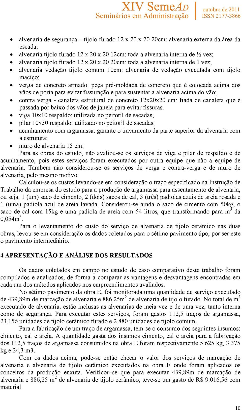 colocada acima dos vãos de porta para evitar fissuração e para sustentar a alvenaria acima do vão; contra verga - canaleta estrutural de concreto 12x20x20 cm: fiada de canaleta que é passada por