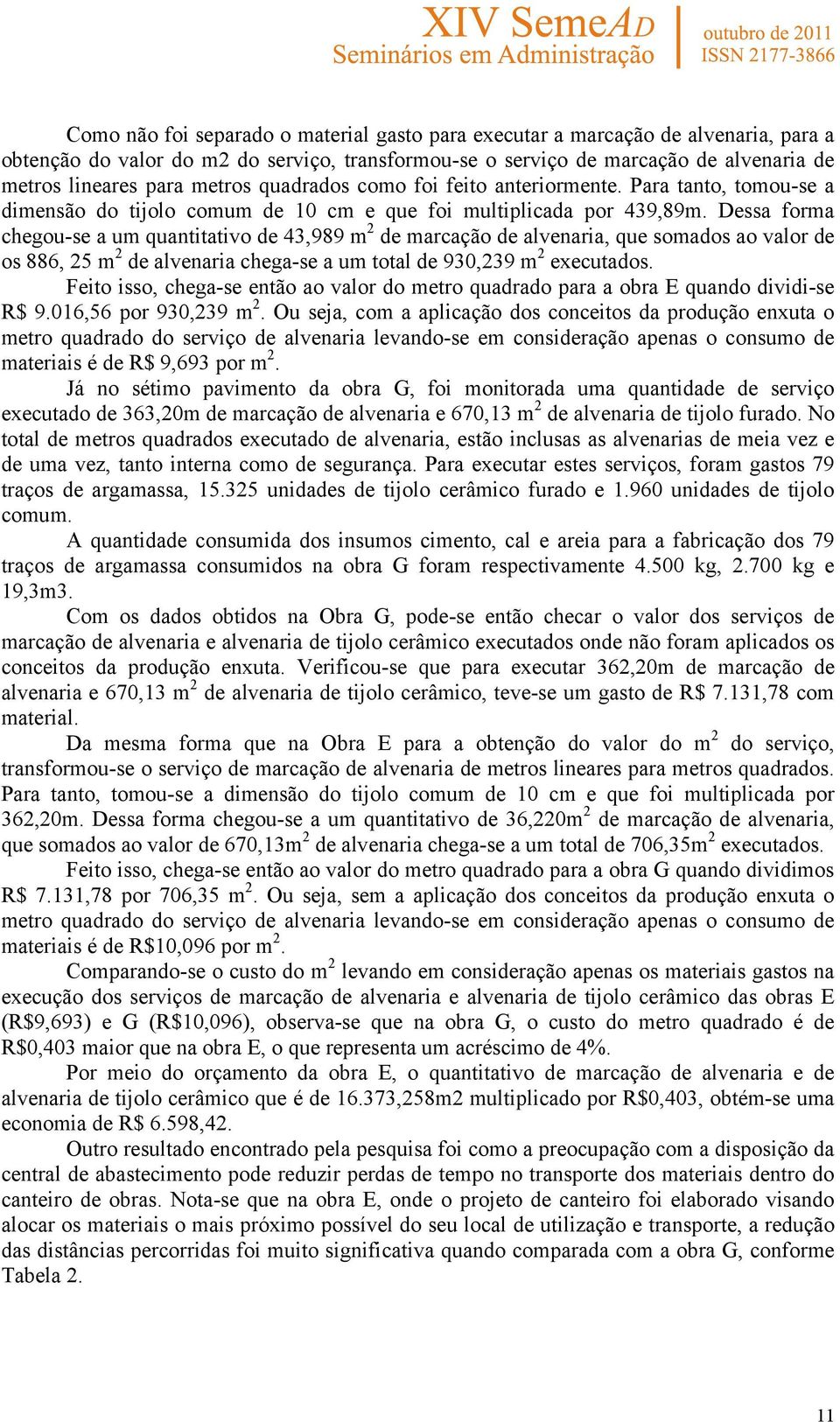 Dessa forma chegou-se a um quantitativo de 43,989 m 2 de marcação de alvenaria, que somados ao valor de os 886, 25 m 2 de alvenaria chega-se a um total de 930,239 m 2 executados.