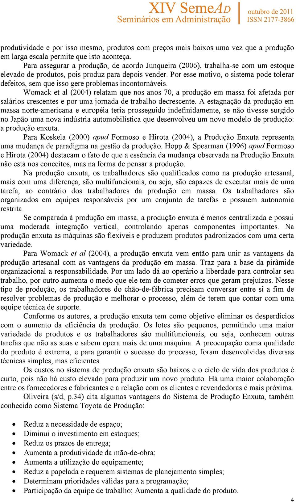 Por esse motivo, o sistema pode tolerar defeitos, sem que isso gere problemas incontornáveis.