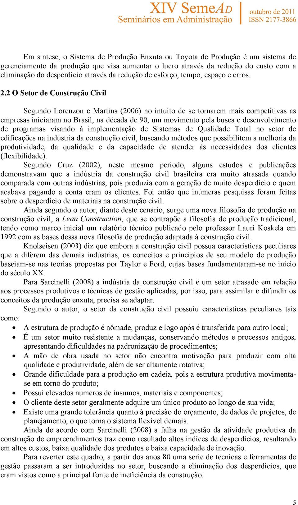 2 O Setor de Construção Civil Segundo Lorenzon e Martins (2006) no intuito de se tornarem mais competitivas as empresas iniciaram no Brasil, na década de 90, um movimento pela busca e desenvolvimento