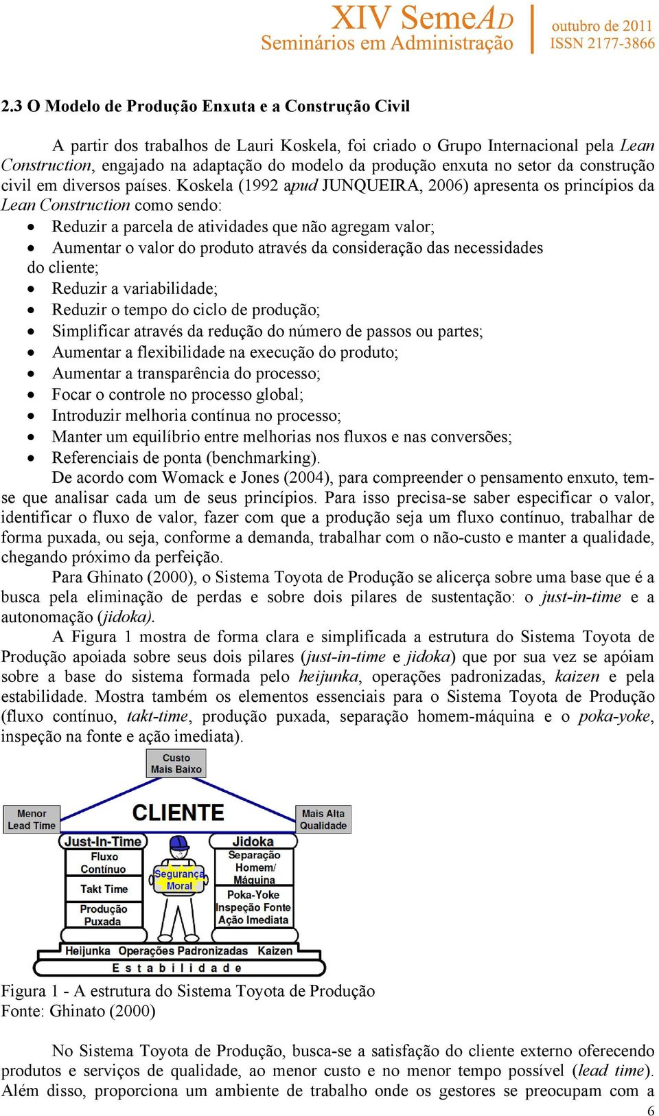 Koskela (1992 apud JUNQUEIRA, 2006) apresenta os princípios da Lean Construction como sendo: Reduzir a parcela de atividades que não agregam valor; Aumentar o valor do produto através da consideração