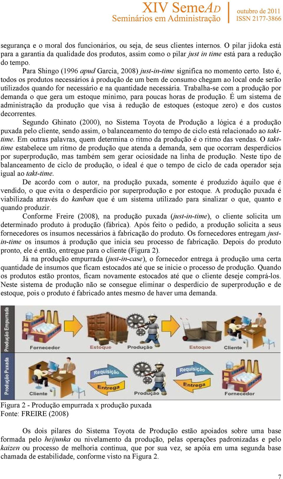 Isto é, todos os produtos necessários à produção de um bem de consumo chegam ao local onde serão utilizados quando for necessário e na quantidade necessária.