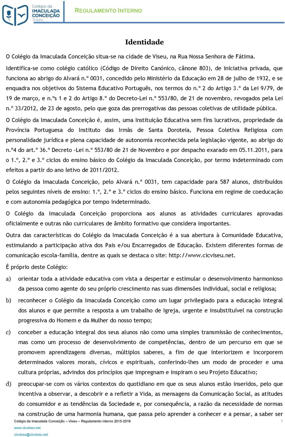 º 0031, concedido pelo Ministério da Educação em 28 de julho de 1932, e se enquadra nos objetivos do Sistema Educativo Português, nos termos do n.º 2 do Artigo 3.º da Lei 9/79, de 19 de março, e n.
