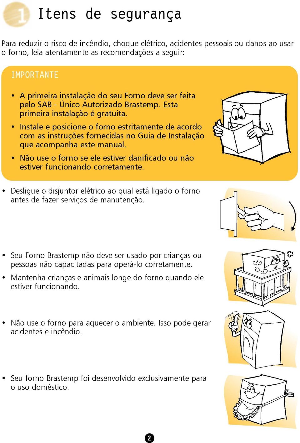 Instale e posicione o forno estritamente de acordo com as instruções fornecidas no Guia de Instalação que acompanha este manual.