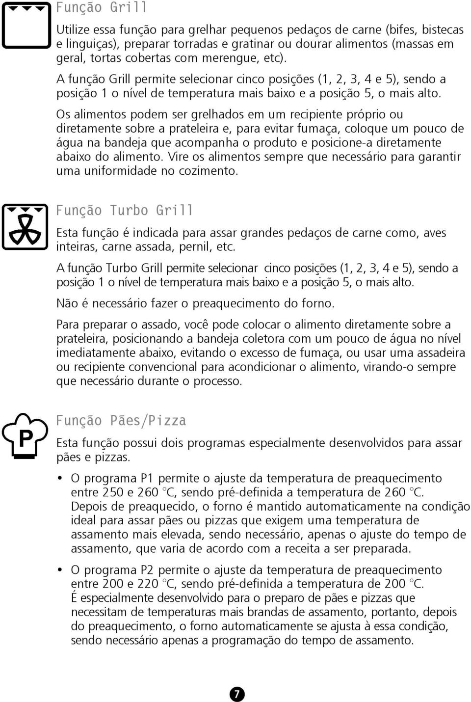 Os alimentos podem ser grelhados em um recipiente próprio ou diretamente sobre a prateleira e, para evitar fumaça, coloque um pouco de água na bandeja que acompanha o produto e posicione-a