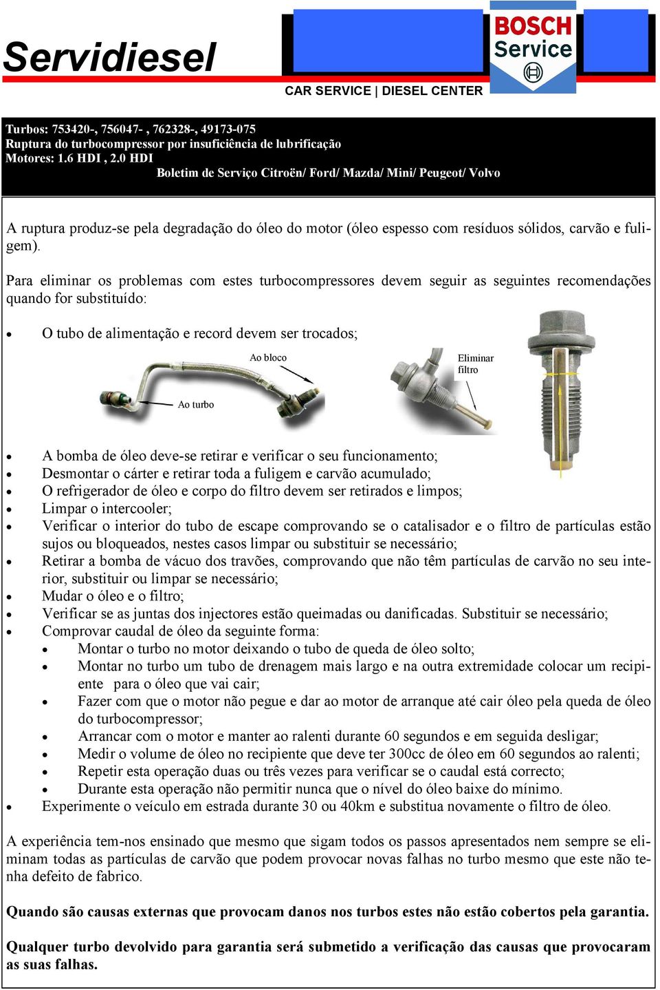 Para eliminar os problemas com estes turbocompressores devem seguir as seguintes recomendações quando for substituído: O tubo de alimentação e record devem ser trocados; Ao bloco Eliminar filtro Ao