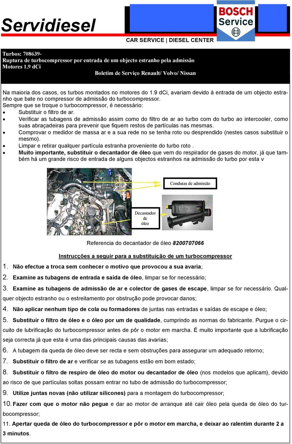 9 dci, avariam devido à entrada de um objecto estranho que bate no compressor de admissão do turbocompressor. Sempre que se troque o turbocompressor, é necessário: Substituir o filtro de ar.