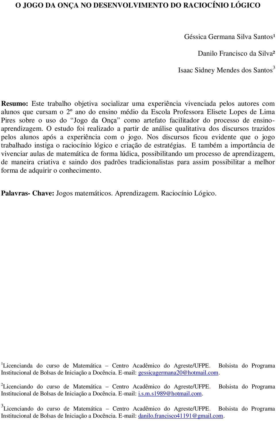 de ensinoaprendizagem. O estudo foi realizado a partir de análise qualitativa dos discursos trazidos pelos alunos após a experiência com o jogo.