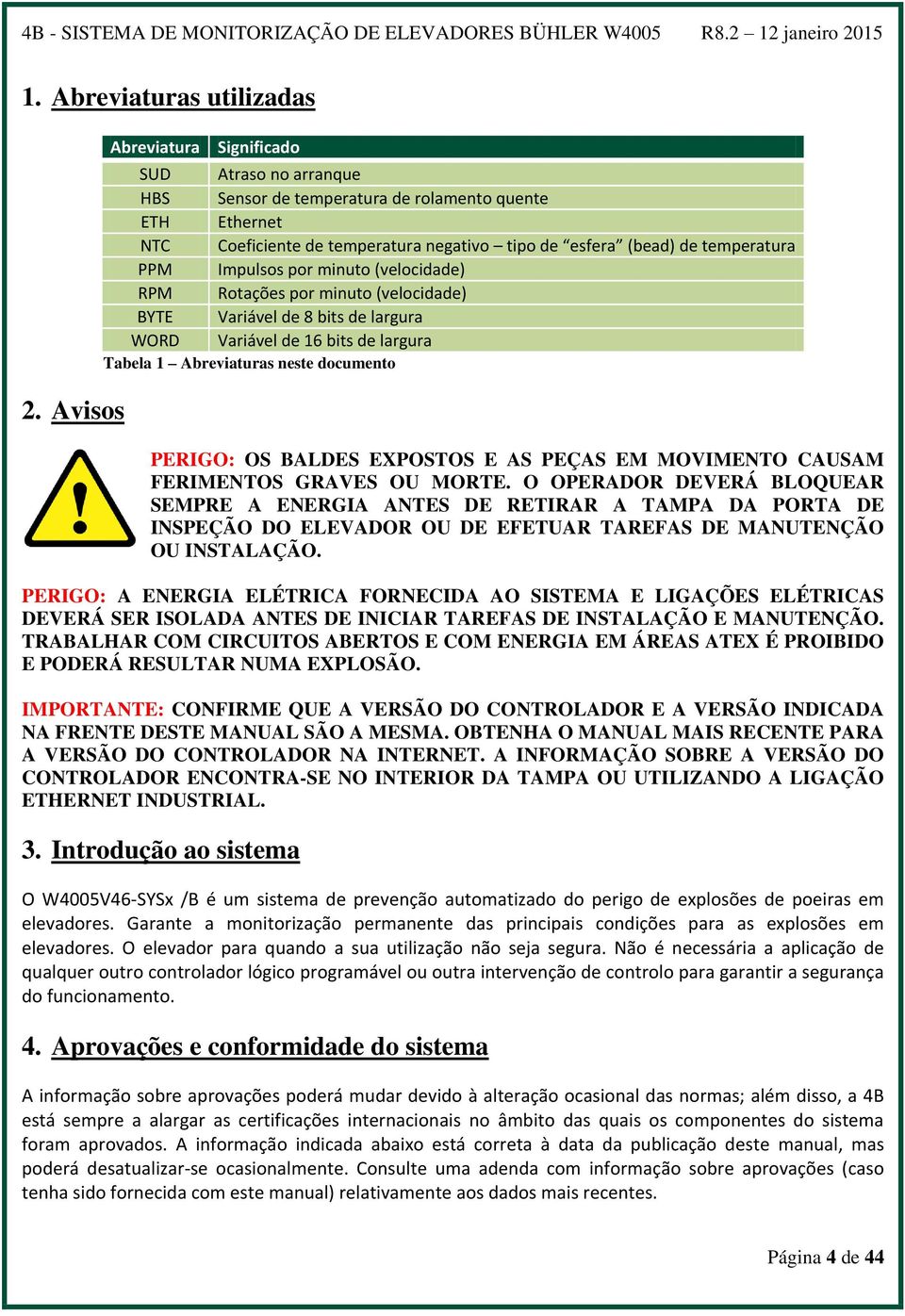 Impulsos por minuto (velocidade) RPM Rotações por minuto (velocidade) BYTE Variável de 8 bits de largura WORD Variável de 16 bits de largura Tabela 1 Abreviaturas neste documento PERIGO: OS BALDES