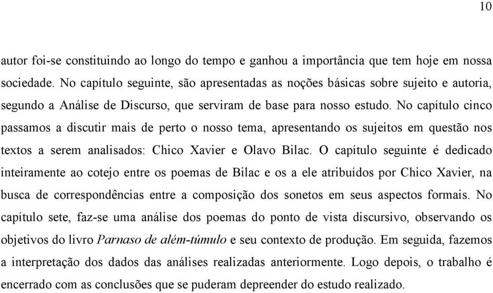 No capítulo cinco passamos a discutir mais de perto o nosso tema, apresentando os sujeitos em questão nos textos a serem analisados: Chico Xavier e Olavo Bilac.