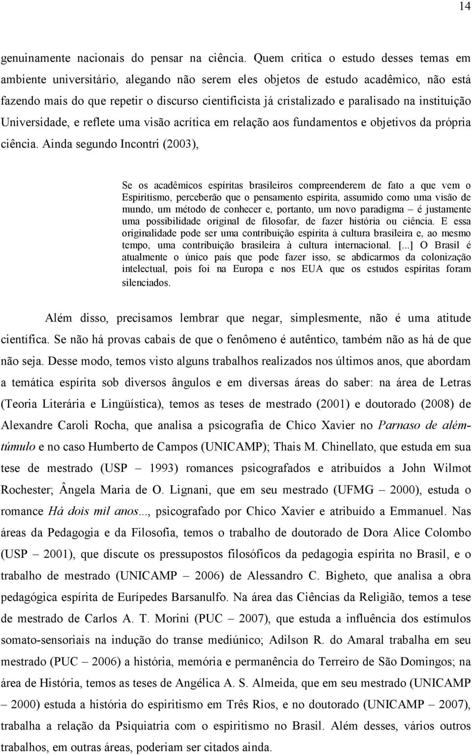 paralisado na instituição Universidade, e reflete uma visão acrítica em relação aos fundamentos e objetivos da própria ciência.