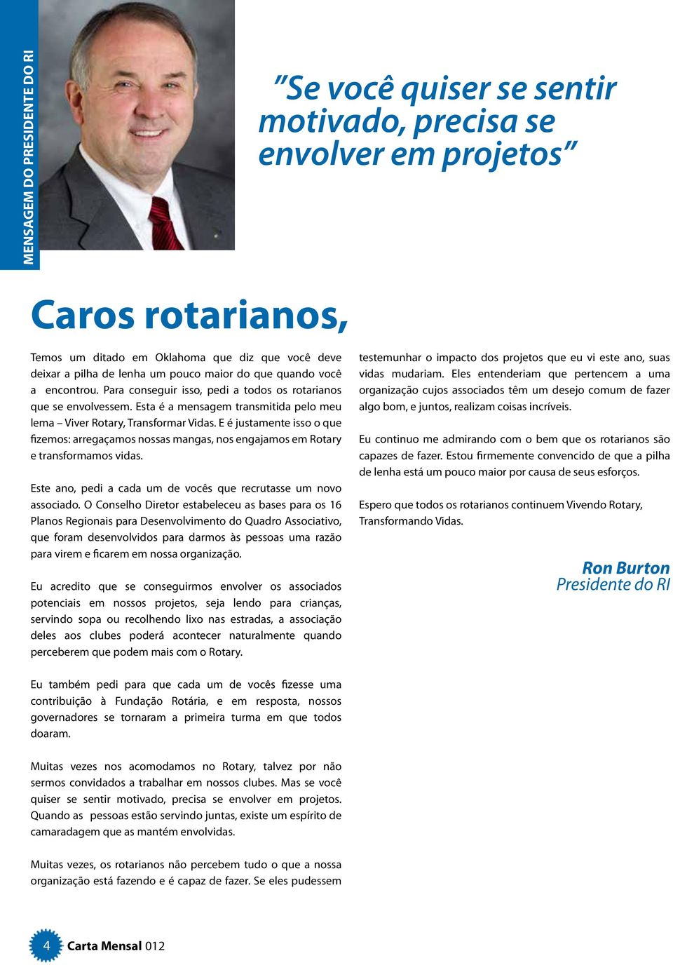 E é justamente isso o que fizemos: arregaçamos nossas mangas, nos engajamos em Rotary e transformamos vidas. Este ano, pedi a cada um de vocês que recrutasse um novo associado.