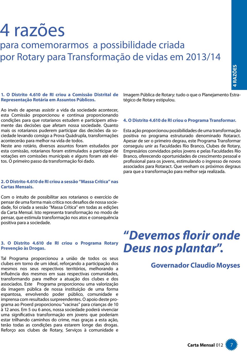 Ao invés de apenas assistir a vida da sociedade acontecer, esta Comissão proporcionou e continua proporcionando condições para que rotarianos estudem e participem ativamente das decisões que afetam