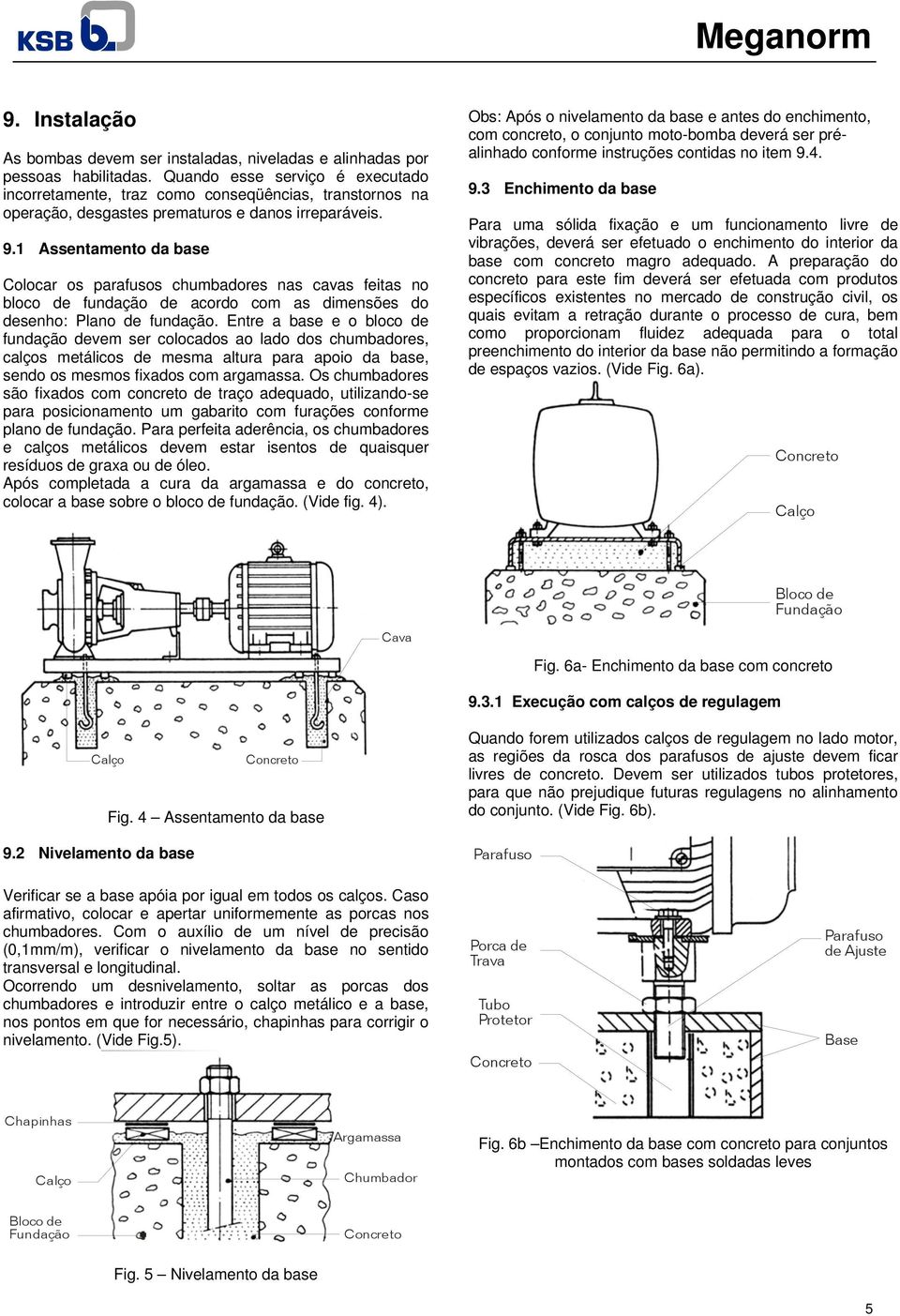 1 Assentamento da base Colocar os parafusos chumbadores nas cavas feitas no bloco de fundação de acordo com as dimensões do desenho: Plano de fundação.