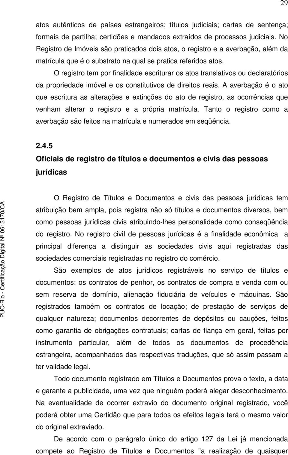 O registro tem por finalidade escriturar os atos translativos ou declaratórios da propriedade imóvel e os constitutivos de direitos reais.