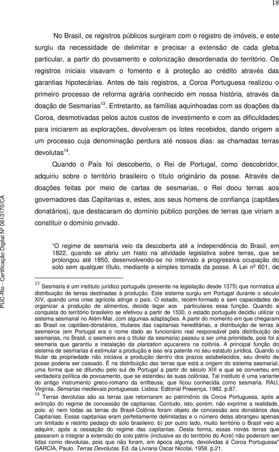 Antes de tais registros, a Coroa Portuguesa realizou o primeiro processo de reforma agrária conhecido em nossa história, através da doação de Sesmarias 13.