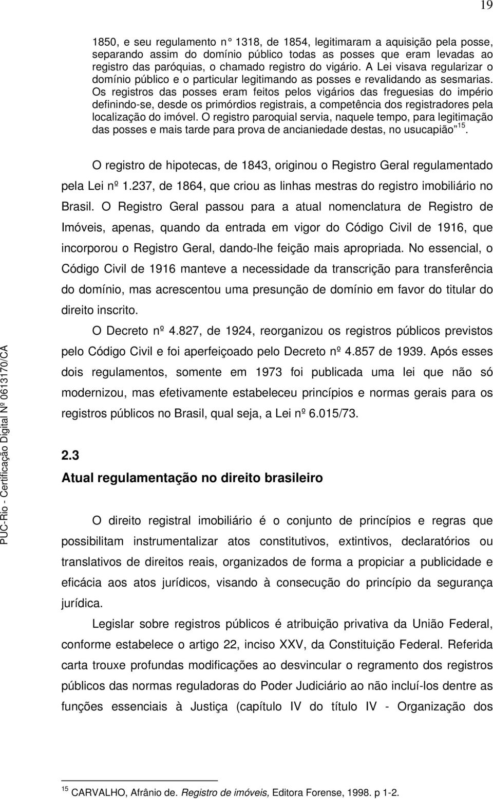 Os registros das posses eram feitos pelos vigários das freguesias do império definindo-se, desde os primórdios registrais, a competência dos registradores pela localização do imóvel.