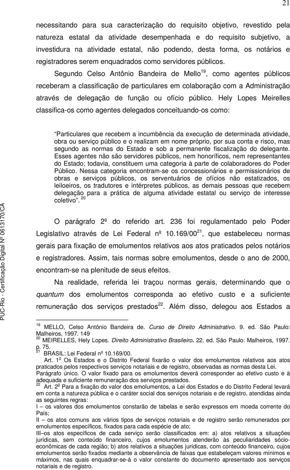 Segundo Celso Antônio Bandeira de Mello 19, como agentes públicos receberam a classificação de particulares em colaboração com a Administração através de delegação de função ou ofício público.