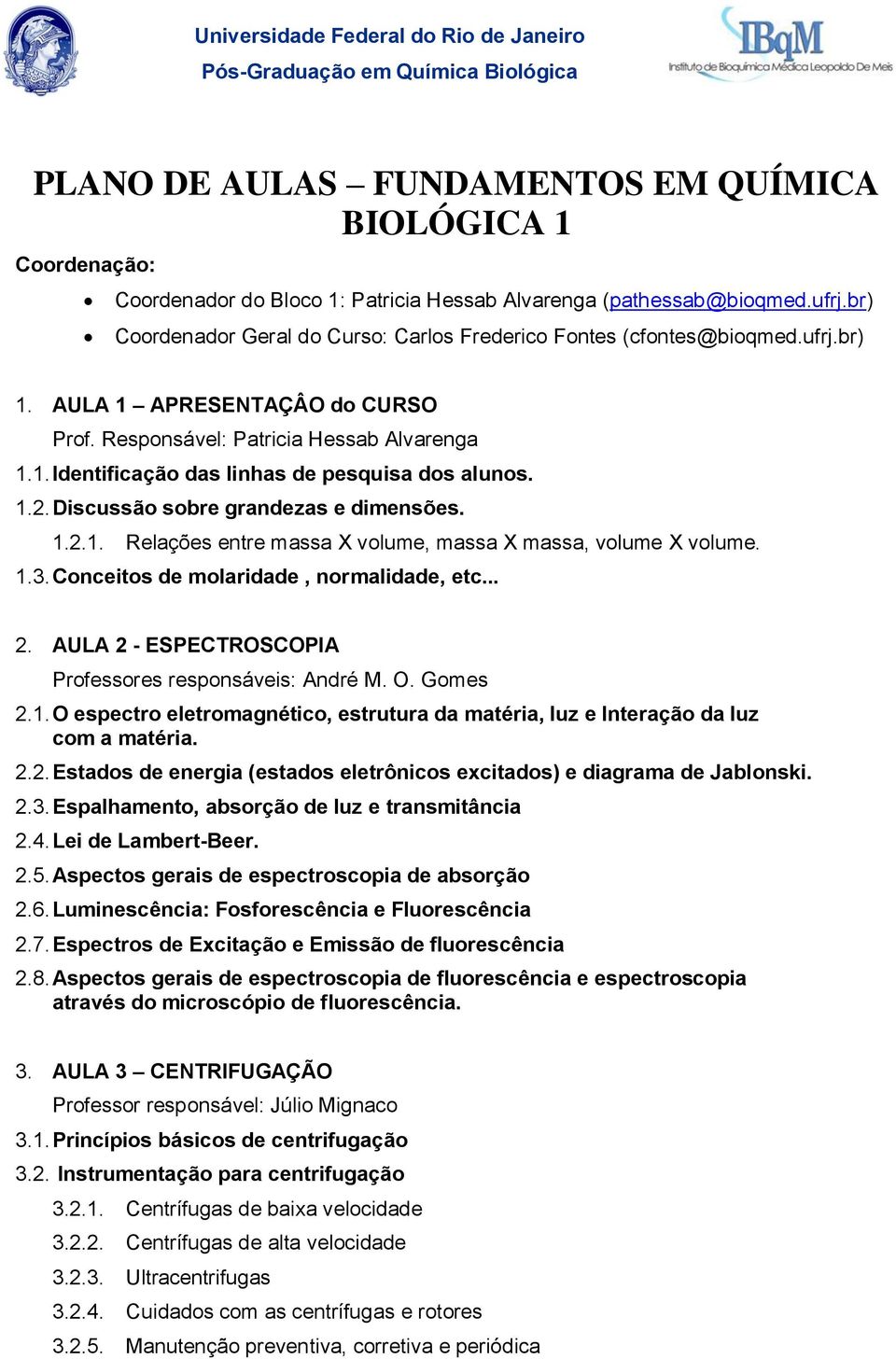 1.2. Discussão sobre grandezas e dimensões. 1.2.1. Relações entre massa X volume, massa X massa, volume X volume. 1.3. Conceitos de molaridade, normalidade, etc... 2.