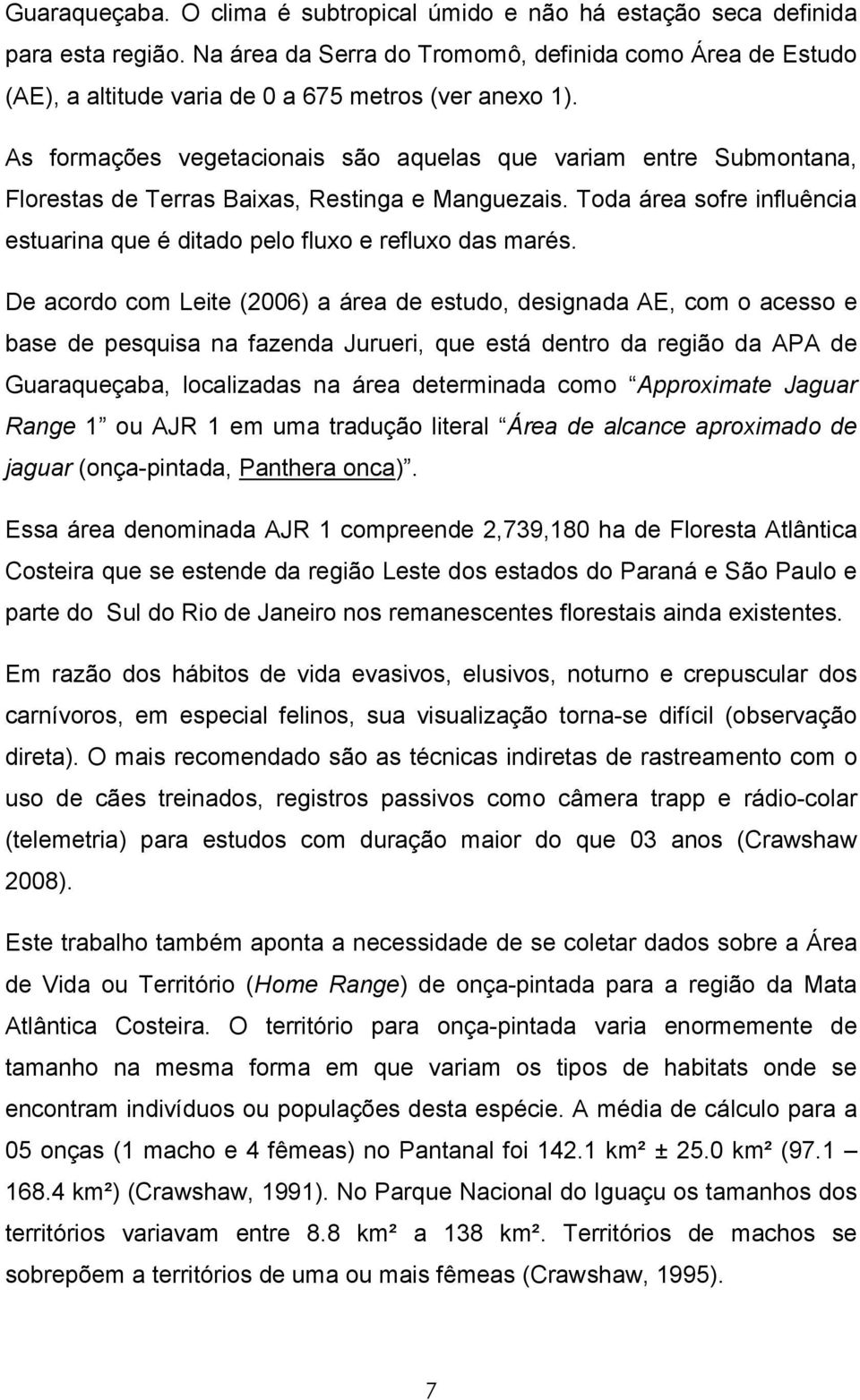 As formações vegetacionais são aquelas que variam entre Submontana, Florestas de Terras Baixas, Restinga e Manguezais. Toda área sofre influência estuarina que é ditado pelo fluxo e refluxo das marés.