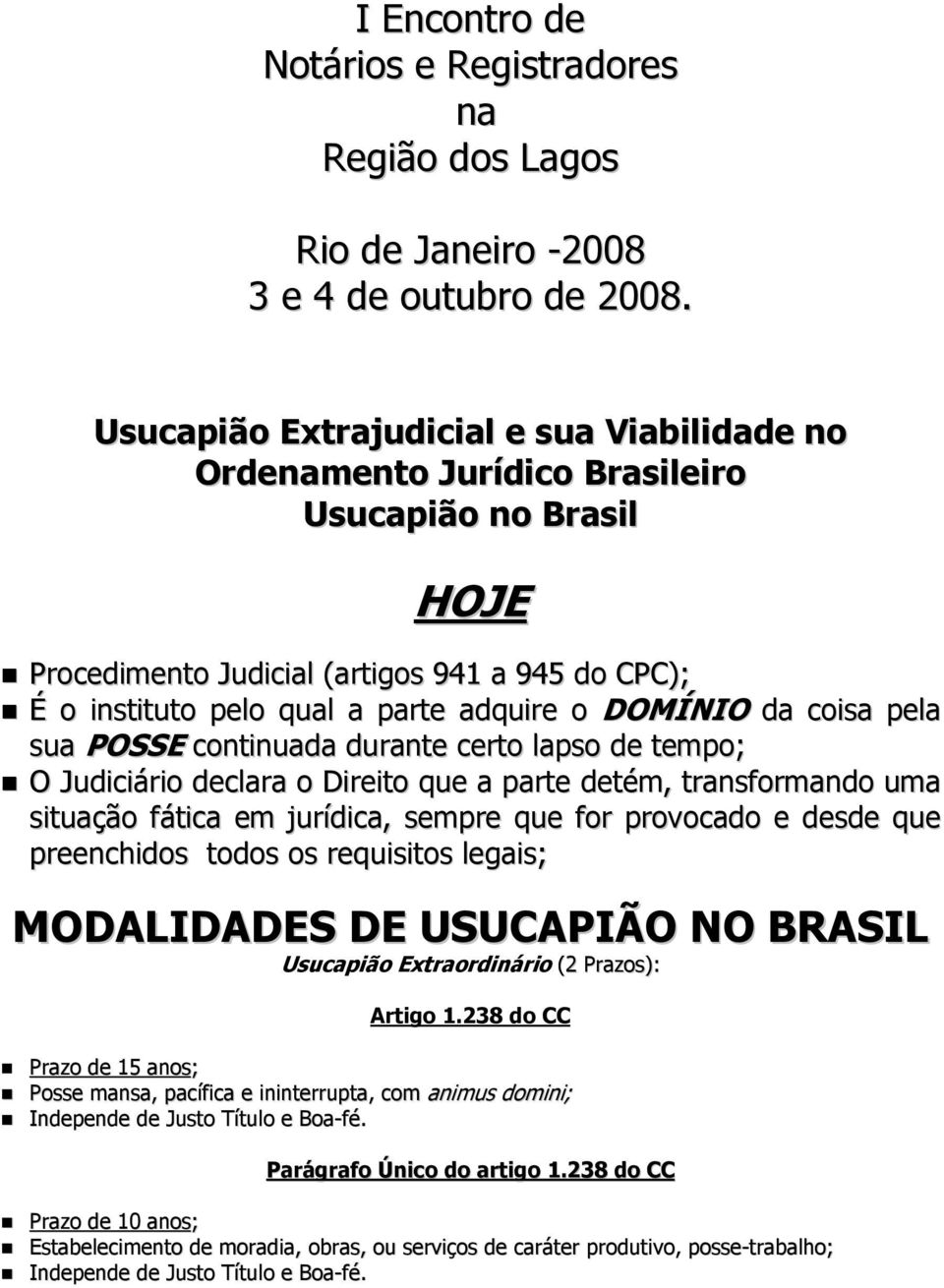 DOMÍNIO da coisa pela sua POSSE continuada durante certo lapso de tempo; O Judiciário declara o Direito que a parte detém, transformando uma situação fática em jurídica, sempre que for provocado e