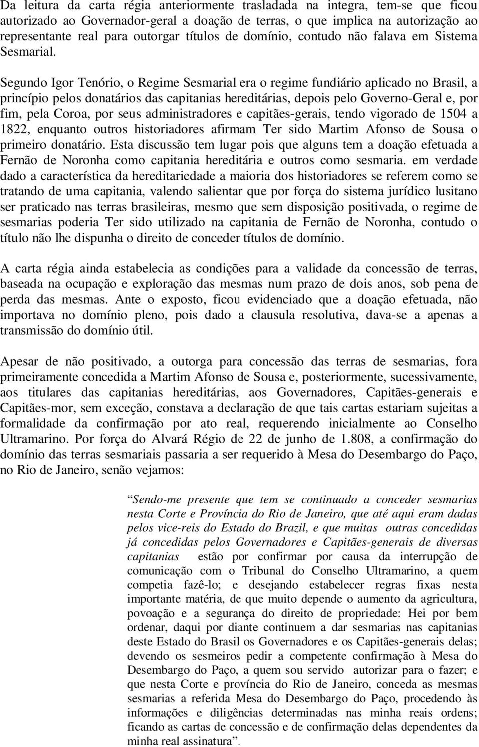 Segundo Igor Tenório, o Regime Sesmarial era o regime fundiário aplicado no Brasil, a princípio pelos donatários das capitanias hereditárias, depois pelo Governo-Geral e, por fim, pela Coroa, por