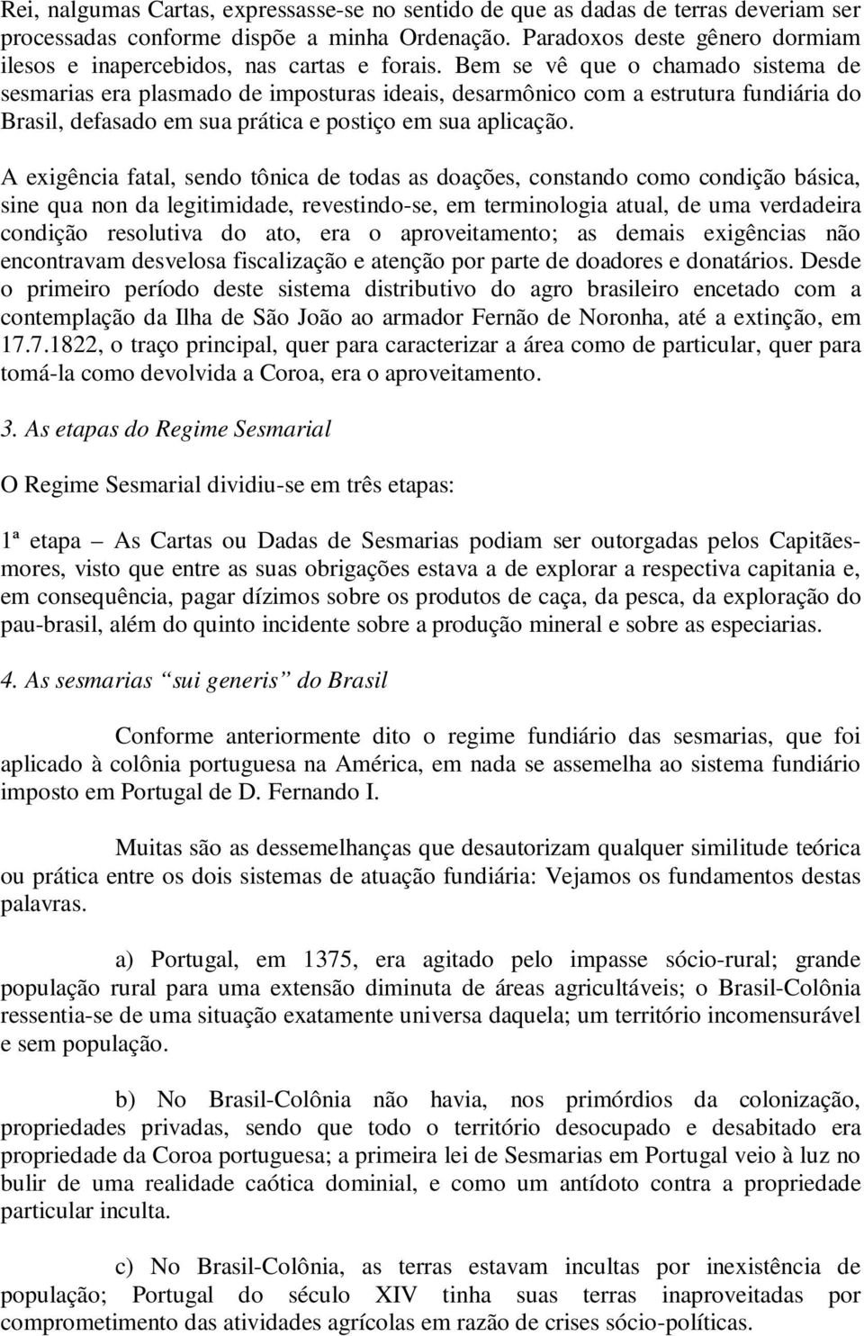 Bem se vê que o chamado sistema de sesmarias era plasmado de imposturas ideais, desarmônico com a estrutura fundiária do Brasil, defasado em sua prática e postiço em sua aplicação.