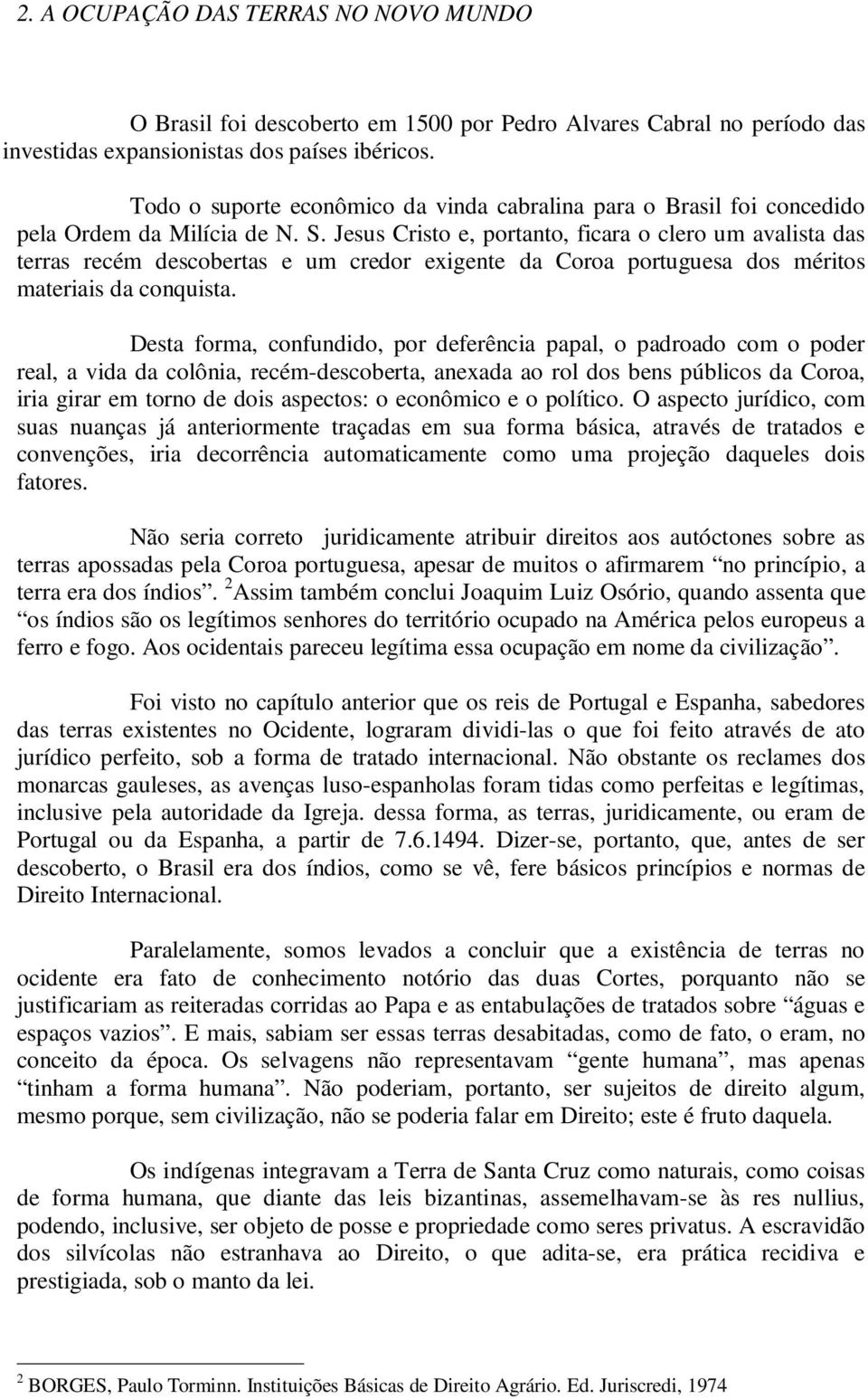 Jesus Cristo e, portanto, ficara o clero um avalista das terras recém descobertas e um credor exigente da Coroa portuguesa dos méritos materiais da conquista.