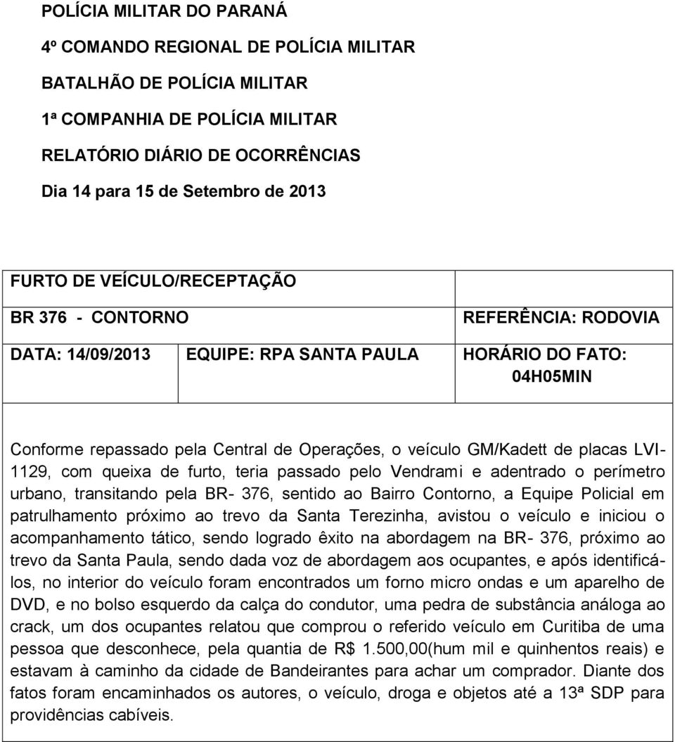 1129, com queixa de furto, teria passado pelo Vendrami e adentrado o perímetro urbano, transitando pela BR- 376, sentido ao Bairro Contorno, a Equipe Policial em patrulhamento próximo ao trevo da