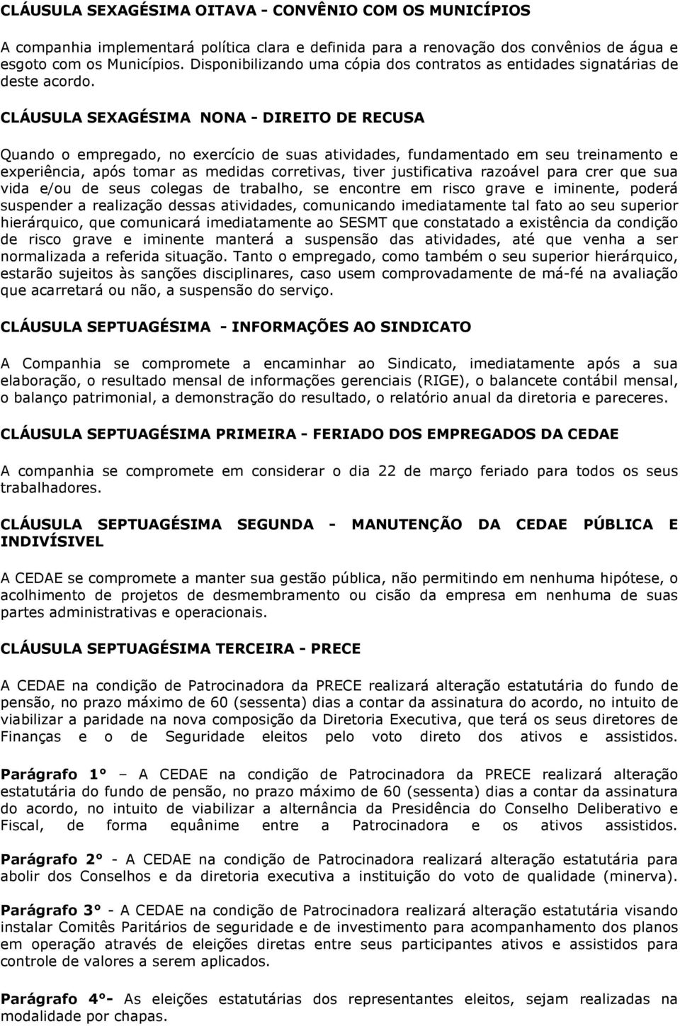 CLÁUSULA SEXAGÉSIMA NONA - DIREITO DE RECUSA Quando o empregado, no exercício de suas atividades, fundamentado em seu treinamento e experiência, após tomar as medidas corretivas, tiver justificativa