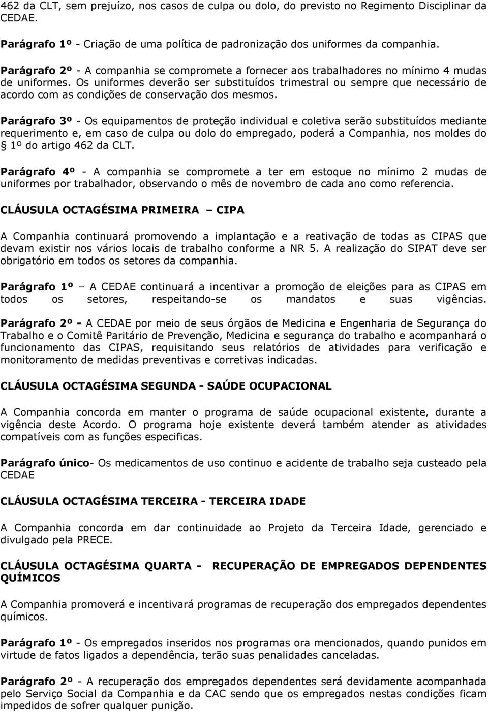 Os uniformes deverão ser substituídos trimestral ou sempre que necessário de acordo com as condições de conservação dos mesmos.