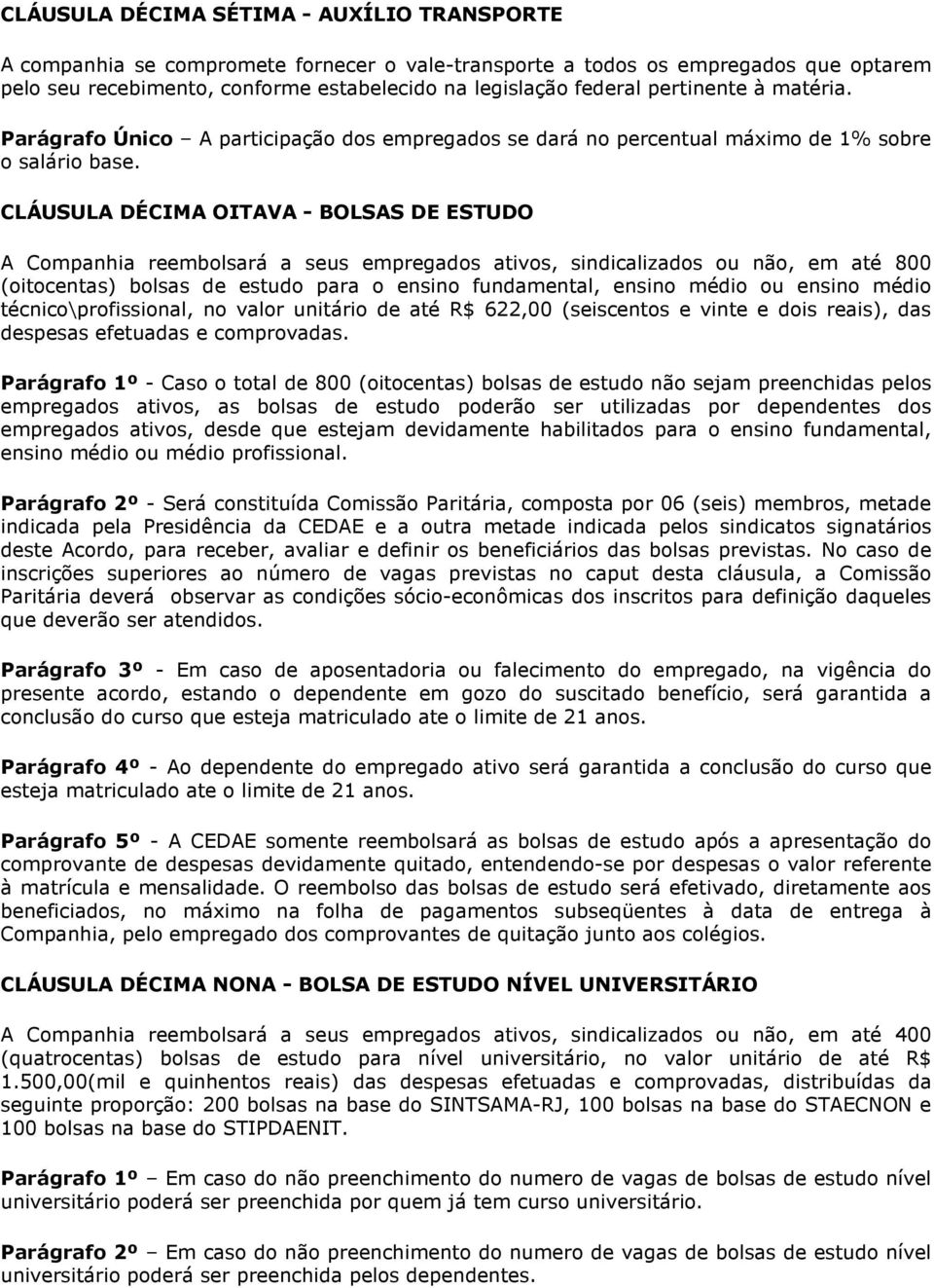 CLÁUSULA DÉCIMA OITAVA - BOLSAS DE ESTUDO A Companhia reembolsará a seus empregados ativos, sindicalizados ou não, em até 800 (oitocentas) bolsas de estudo para o ensino fundamental, ensino médio ou