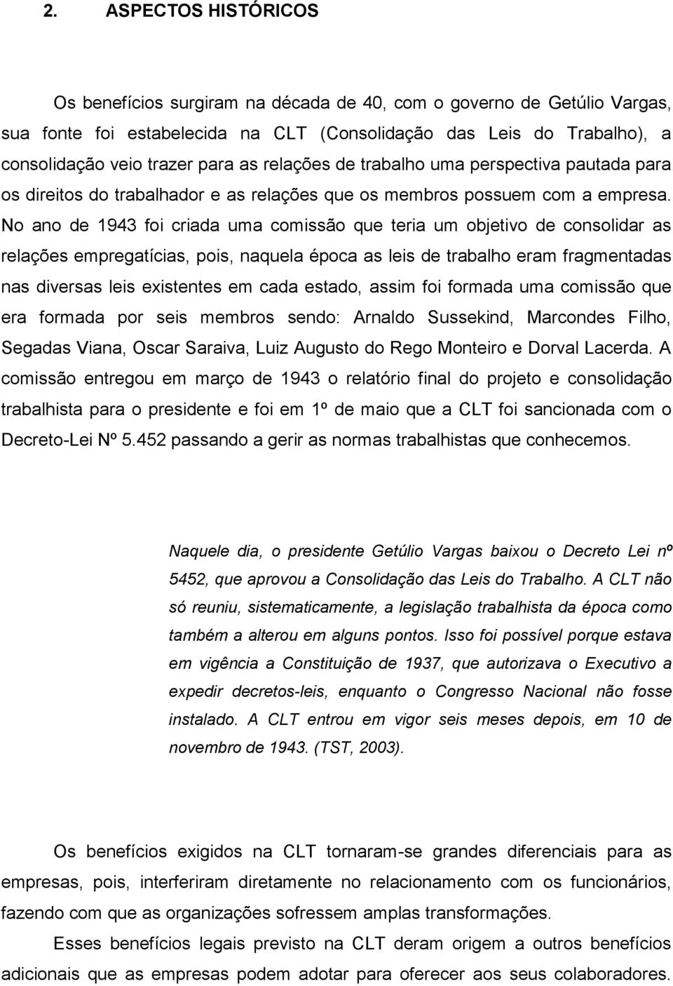 No ano de 1943 foi criada uma comissão que teria um objetivo de consolidar as relações empregatícias, pois, naquela época as leis de trabalho eram fragmentadas nas diversas leis existentes em cada