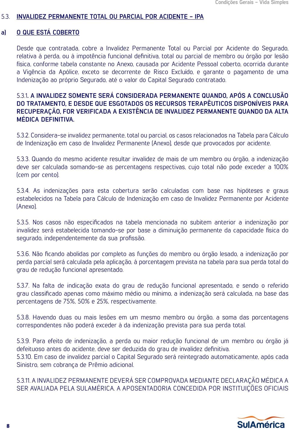 Apólice, exceto se decorrente de Risco Excluído, e garante o pagamento de uma Indenização ao próprio Segurado, até o valor do Capital Segurado contratado. 5.3.1.