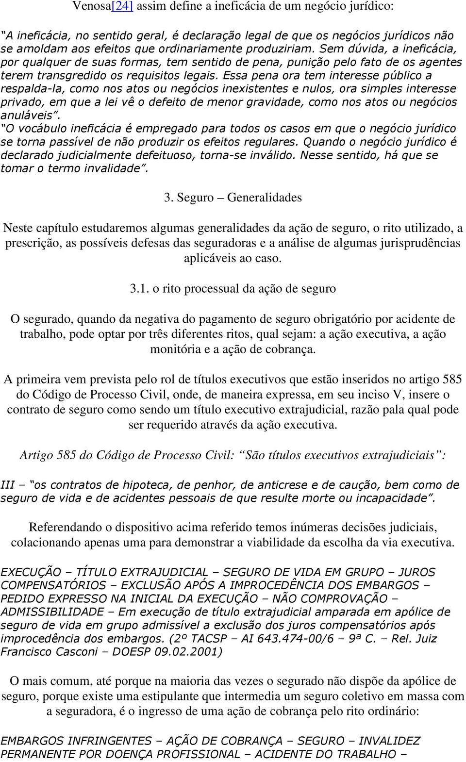 Essa pena ora tem interesse público a respalda-la, como nos atos ou negócios inexistentes e nulos, ora simples interesse privado, em que a lei vê o defeito de menor gravidade, como nos atos ou